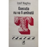 Iosif Naghiu - Executia nu va fi amanata (semnata) (editia 1993)