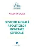 O istorie morala a politicilor monetare si fiscale - Valentin Lazea - Publica