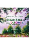 Realitatile mele colorate de pana acum - Bogdan Ioan Ditu-Bogdy - Editura Creator-Libris