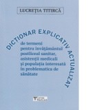 Dictionar explicativ actualizat de termeni pentru invatamantul postliceal sanitar, asistentii medicali si populatia interesata in problematica de sana