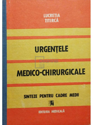 Lucretia Titirca - Urgentele medico-chirurgicale, sinteze pentru cadre medii (editia 1989) foto