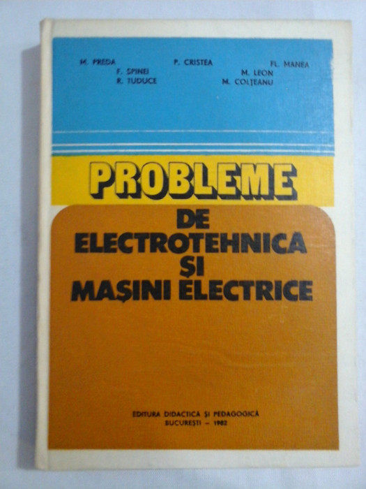 PROBLEME DE ELECTROTEHNICA SI MASINI ELECTRICE - M. PREDA, P. CRISTEA, FL. MANEA, F. SPIMEI, R. TUDUCE, M. LEON, M. COLTEANU