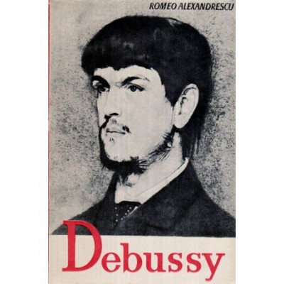 Romeo Alexandrescu - Claude Debussy - Viata si opera - 119608 foto