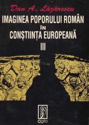 Dan A. Lăzărescu - Imaginea Poporului Rom&amp;acirc;n &amp;Icirc;n Conștiința Europeană III, Editura Cogito 1995 foto