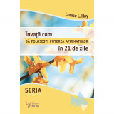 &Icirc;nvață cum să folosești puterea afirmațiilor &icirc;n 21 de zile &ndash; Louise Hay