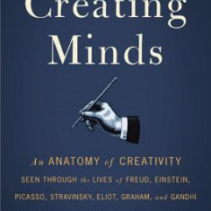 Creating Minds: An Anatomy of Creativity Seen Through the Lives of Freud, Einstein, Picasso, Stravinsky, Eliot, Graham, and Ghandi