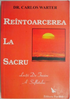 Reintoarcerea la sacru. Lectii de trezire a sufletului &amp;ndash; Carlos Warter foto