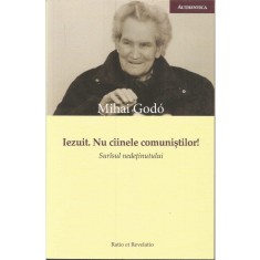 Iezuit. Nu cainele comunistilor! &ndash; Mihai Godo