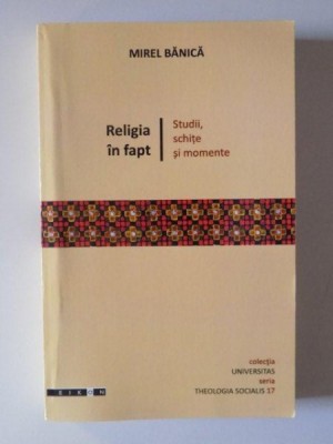 RELIGIA IN FAPT . STUDII , SCHITE SI MOMENTE de MIREL BANICA , 2011 foto