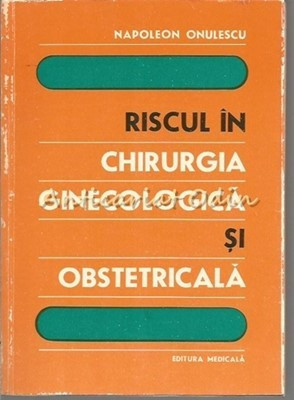 Riscul In Chirurgia Ginecologica Si Obstetricala - Napoleon Onulescu
