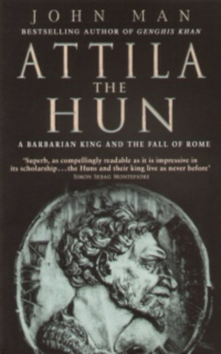 Attila the Hun - A BARBARIAN KING AND THE FALL OF ROME - John Man