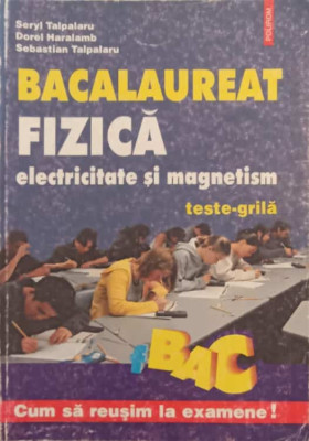 FIZICA, ELECTRICITATE SI MAGNETISM. TESTE-GRILA. BACALAUREAT-SERYL TALPALARU, DOREL HARALAMB, SEBATIAN TALPALARU foto