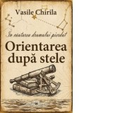 In cautarea drumului pierdut. Orientarea dupa stele - Vasile Chirila