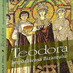 Teodora. Împărăteasa Bizantului - Paperback brosat - Bookstory