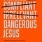 Dangerous Jesus: Why the Only Thing More Risky Than Getting Jesus Right Is Getting Jesus Wrong