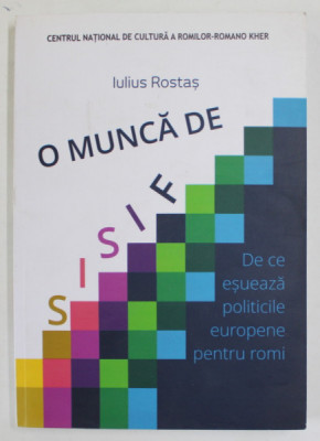 O MUNCA DE SISIF de IULIUS ROSTAS , DE CE ESUEAZA POLITICELE EUROPENE PENTRU ROMI , 2020 foto