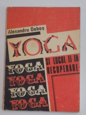 YOGA SI LOCUL EI IN RECUPERARE de ALEXANDRU DOBOS , 1991 * PREZINTA SUBLINIERI foto