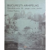 BUCURESTI-ARHIPELAG. DEMOLARILE ANILOR &#039;80: STERGERI, URME, REVENIRI - CRISTIAN POPESCU