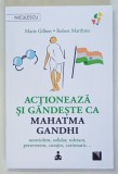 ACTIONEAZA SI GANDESTE CA MAHATMA GANDHI , NONVIOLENT , SOLIDAR , TOLERANT , PERSEVERENT , CURAJOS , CARISMATIC ... de MARIE GILBERT si ROBERT MATTHIE