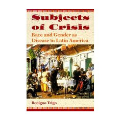 Subjects Of Crisis Race And Gender As Disease In Latin America