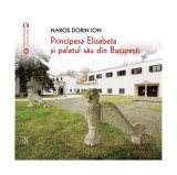 Principesa Elisabeta și palatul său din București - Paperback brosat - Narcis Dorin Ion - Vremea