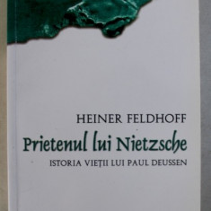 PRIETENUL LUI NIETZSCHE - ISTORIA VIETII LUI PAUL DEUSSEN de HEINER FELDHOFF , 2011