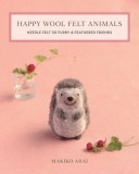 Happy Wool Felt Animals: Needle Felt 30 Furry &amp; Feathered Friends