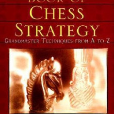 The Complete Book of Chess Strategy: Grandmaster Techniques from A to Z