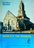 La umbra Sarmizegetusei romane. Basilica din Densus - Ioan Marin Malinas