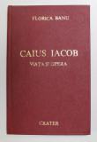 CAIUS IACOB ,VIATA SI OPERA de FLORICA BANU 1999 * EXEMPLAR RELEGAT