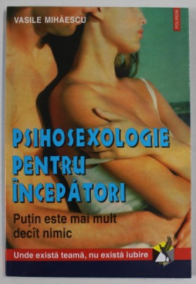 PSIHOSEXOLOGIE PENTRU INCEPATORI , PUTIN ESTE MAI MULT DECAT NIMIC de VASILE MIHAESCU , 2000 foto