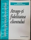 ATRAGE-TI FIDELITATEA CLIENTULUI - MANUALUL INTREPRINZATORULUI