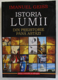 ISTORIA LUMII DIN PREISTORIE PANA ASTAZI de IMANUEL GEISS , 2012 * EDITIE BROSATA