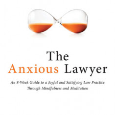 The Anxious Lawyer: An 8-Week Guide to a Happier, Saner Law Practice Using Meditation