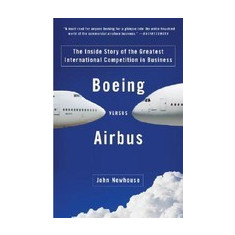Boeing Versus Airbus: The Inside Story of the Greatest International Competition in Business