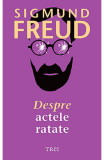 Cumpara ieftin Despre Actele Ratate, Sigmund Freud - Editura Trei
