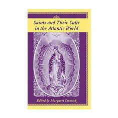 Saints And Their Cults in the Atlantic World (Carolina Lowcountry and the Atlantic World)