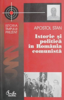 Istorie si politica in Romania comunista - Apostol Stan foto