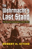The Wehrmacht's Last Stand The German Campaigns of 1944-1945