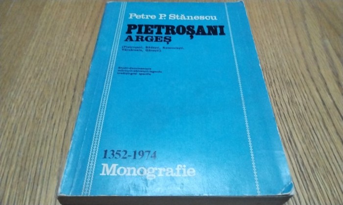 PIETROSANI Arges - Monografie 1352-1974 - Studii; Documente; Marturii; Obiceiuri; Legende; Traditii; Grai Specific - Petre P. Stanescu - 1974, 415 p.