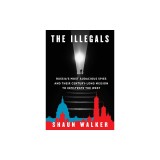 The Illegals: Russia's Most Audacious Spies and Their Century-Long Mission to Infiltrate the West
