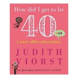 How Did I Get to Be 40 and Other Atrocities