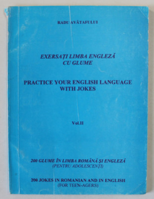 EXERSATI LIMBA ENGLEZA CU GLUME / PRACTICE YOUR ENGLISH LANGUAGE WITH JOKES de RADU AVATAFULUI , VOLUMUL II , EDITIE BILINGVA ROMANA - ENGLEZA , ANII foto