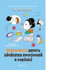 Ghid practic pentru sanatatea emotionala a copilului - Mihaela Apetrei, Alex George