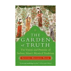 The Garden of Truth: The Vision and Promise of Sufism, Islam's Mystical Tradition