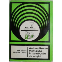 Automatizarea montajului in constructia de masini &ndash; Ion Crisan, Nicolae Dobre