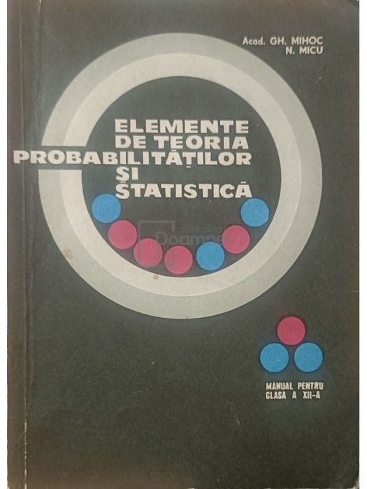 Gh. Mihoc - Elemente de teoria probabilitatilor si statistica - Manual pentru clasa a XII-a (Editia: 1969)