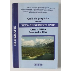 GEOGRAFIE - GHID DE PREGATIRE PENTRU TEZA CU SUBIECT UNIC , CLASA A VIII- A , SEMESTRUL AL - II - LEA de ADRIAN NEDELCU ..LUCIAN SERBAN , 2008