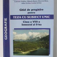 GEOGRAFIE - GHID DE PREGATIRE PENTRU TEZA CU SUBIECT UNIC , CLASA A VIII- A , SEMESTRUL AL - II - LEA de ADRIAN NEDELCU ..LUCIAN SERBAN , 2008