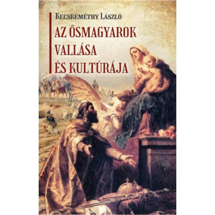 Az ősmagyarok vall&aacute;sa &eacute;s kult&uacute;r&aacute;ja - Kecskem&eacute;thy L&aacute;szl&oacute;